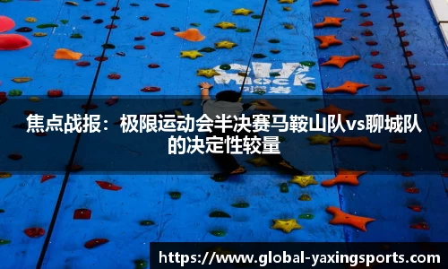 焦点战报：极限运动会半决赛马鞍山队vs聊城队的决定性较量