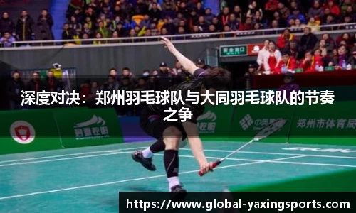 深度对决：郑州羽毛球队与大同羽毛球队的节奏之争