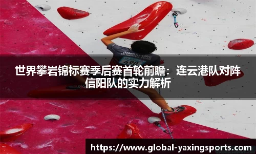 世界攀岩锦标赛季后赛首轮前瞻:连云港队对阵信阳队的实力解析
