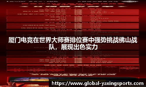 厦门电竞在世界大师赛排位赛中强势挑战佛山战队,展现出色实力