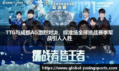 TTG与成都AG激烈对决，标准场全球挑战赛季军战引人入胜