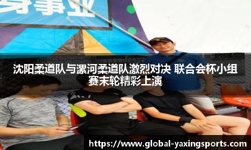 沈阳柔道队与漯河柔道队激烈对决 联合会杯小组赛末轮精彩上演