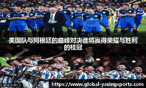 美国队与阿根廷的巅峰对决谁将赢得荣耀与胜利的桂冠