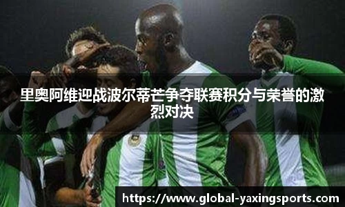 里奥阿维迎战波尔蒂芒争夺联赛积分与荣誉的激烈对决