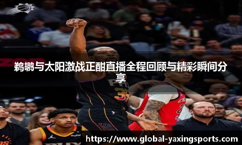 鹈鹕与太阳激战正酣直播全程回顾与精彩瞬间分享
